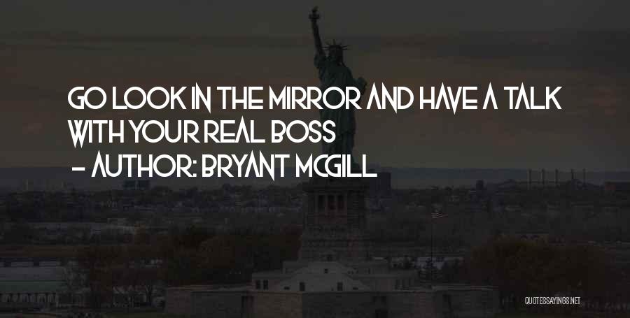 Bryant McGill Quotes: Go Look In The Mirror And Have A Talk With Your Real Boss