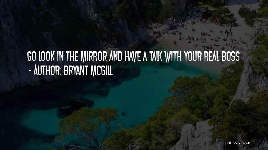 Bryant McGill Quotes: Go Look In The Mirror And Have A Talk With Your Real Boss