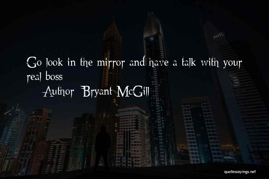Bryant McGill Quotes: Go Look In The Mirror And Have A Talk With Your Real Boss