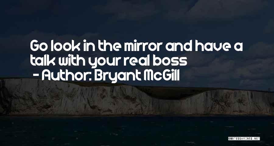 Bryant McGill Quotes: Go Look In The Mirror And Have A Talk With Your Real Boss