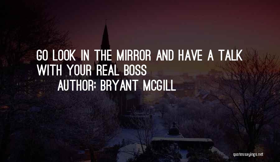 Bryant McGill Quotes: Go Look In The Mirror And Have A Talk With Your Real Boss