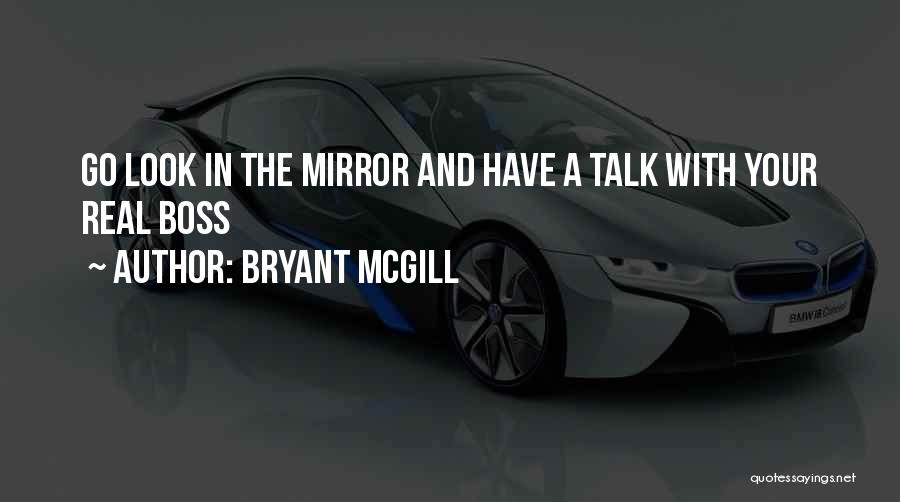 Bryant McGill Quotes: Go Look In The Mirror And Have A Talk With Your Real Boss