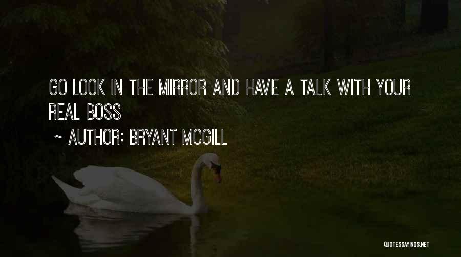 Bryant McGill Quotes: Go Look In The Mirror And Have A Talk With Your Real Boss