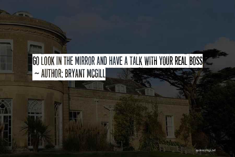 Bryant McGill Quotes: Go Look In The Mirror And Have A Talk With Your Real Boss