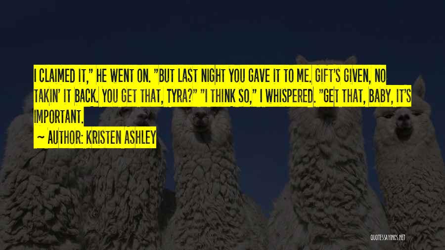 Kristen Ashley Quotes: I Claimed It, He Went On. But Last Night You Gave It To Me. Gift's Given, No Takin' It Back.