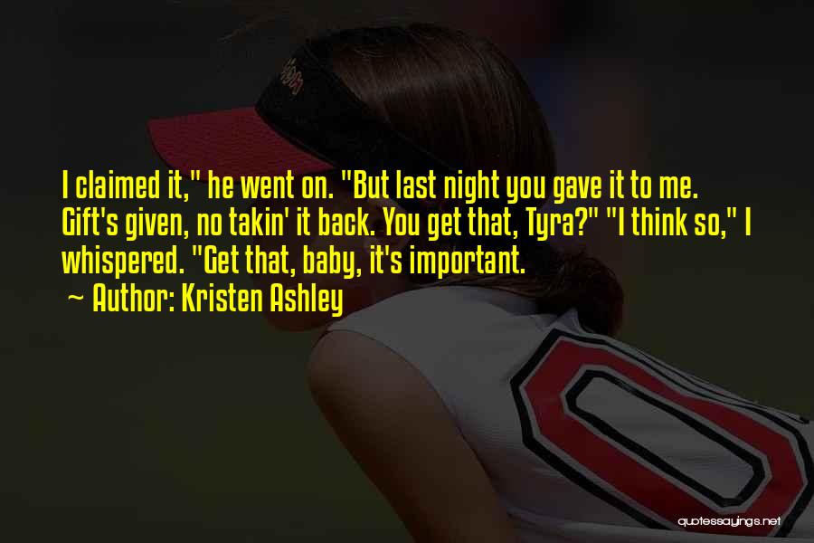 Kristen Ashley Quotes: I Claimed It, He Went On. But Last Night You Gave It To Me. Gift's Given, No Takin' It Back.