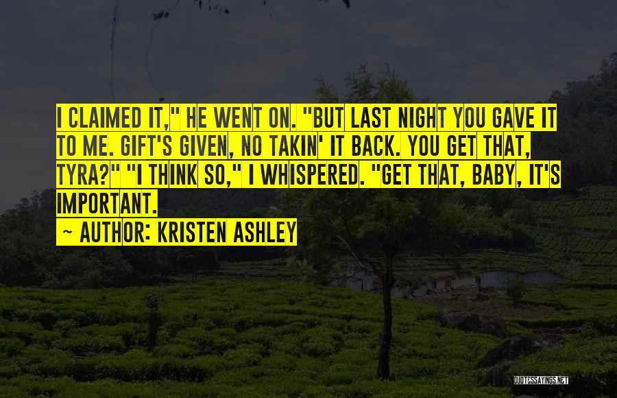 Kristen Ashley Quotes: I Claimed It, He Went On. But Last Night You Gave It To Me. Gift's Given, No Takin' It Back.