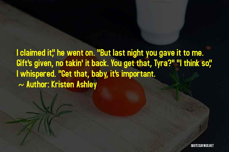 Kristen Ashley Quotes: I Claimed It, He Went On. But Last Night You Gave It To Me. Gift's Given, No Takin' It Back.
