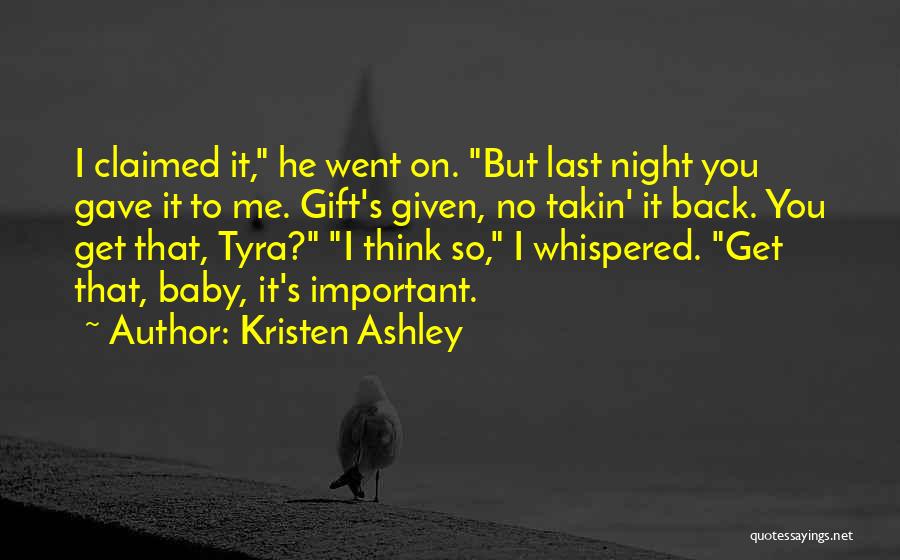 Kristen Ashley Quotes: I Claimed It, He Went On. But Last Night You Gave It To Me. Gift's Given, No Takin' It Back.
