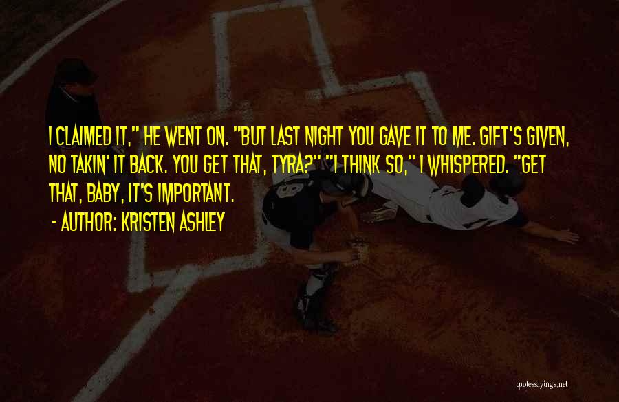 Kristen Ashley Quotes: I Claimed It, He Went On. But Last Night You Gave It To Me. Gift's Given, No Takin' It Back.