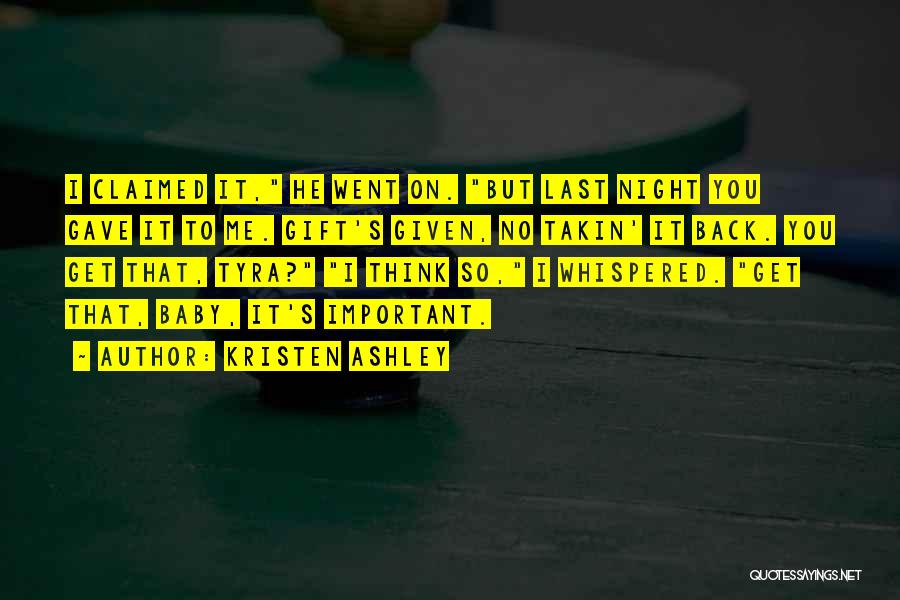 Kristen Ashley Quotes: I Claimed It, He Went On. But Last Night You Gave It To Me. Gift's Given, No Takin' It Back.