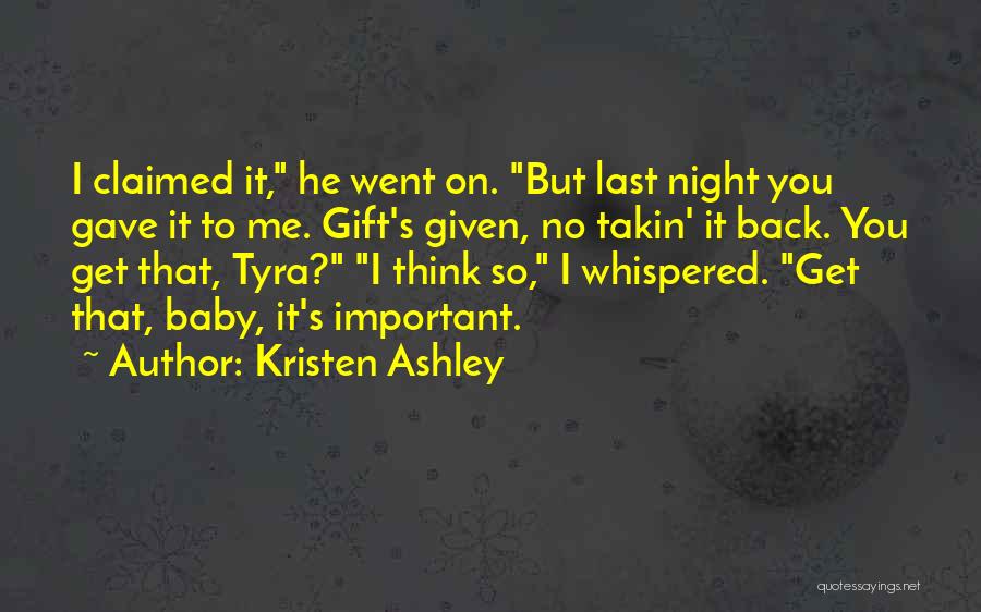 Kristen Ashley Quotes: I Claimed It, He Went On. But Last Night You Gave It To Me. Gift's Given, No Takin' It Back.