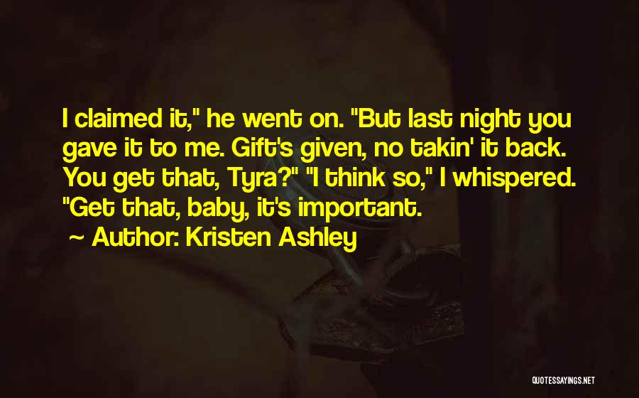 Kristen Ashley Quotes: I Claimed It, He Went On. But Last Night You Gave It To Me. Gift's Given, No Takin' It Back.