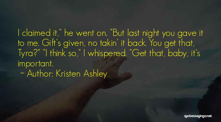 Kristen Ashley Quotes: I Claimed It, He Went On. But Last Night You Gave It To Me. Gift's Given, No Takin' It Back.