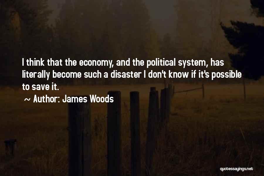 James Woods Quotes: I Think That The Economy, And The Political System, Has Literally Become Such A Disaster I Don't Know If It's