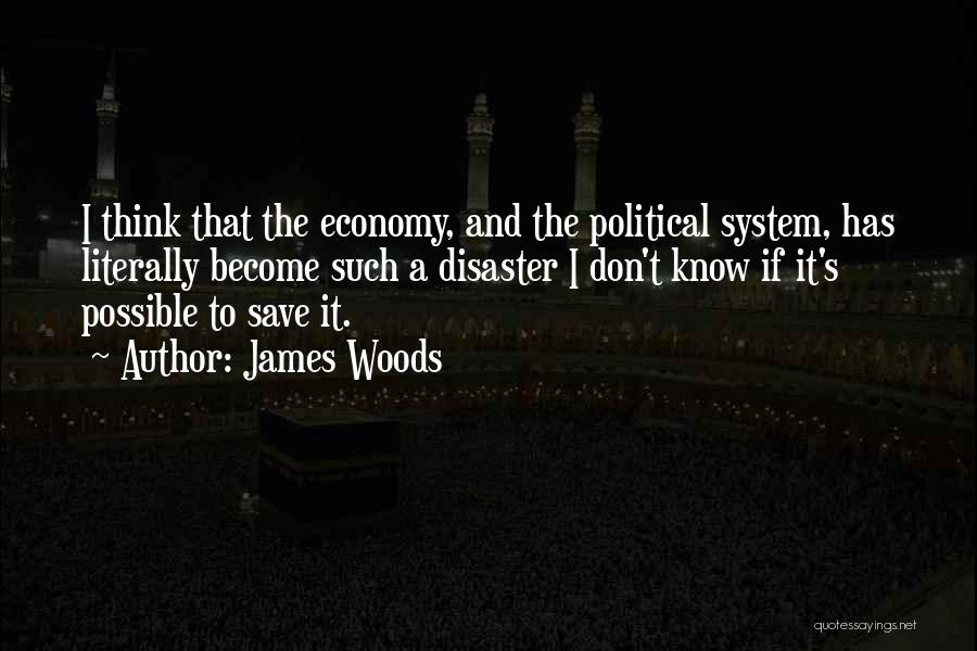 James Woods Quotes: I Think That The Economy, And The Political System, Has Literally Become Such A Disaster I Don't Know If It's