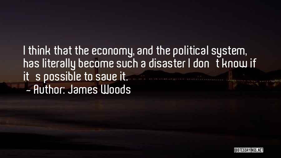 James Woods Quotes: I Think That The Economy, And The Political System, Has Literally Become Such A Disaster I Don't Know If It's