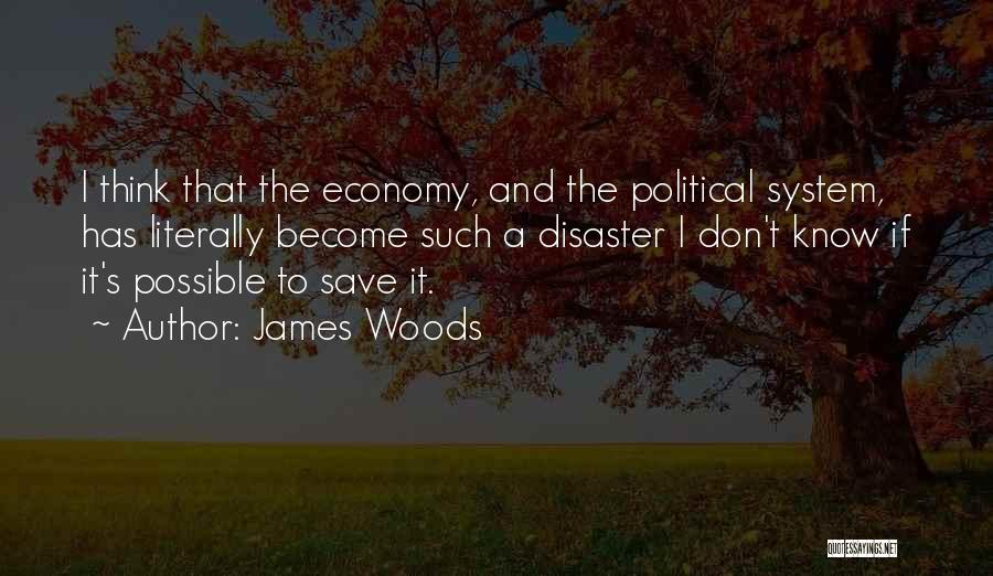 James Woods Quotes: I Think That The Economy, And The Political System, Has Literally Become Such A Disaster I Don't Know If It's