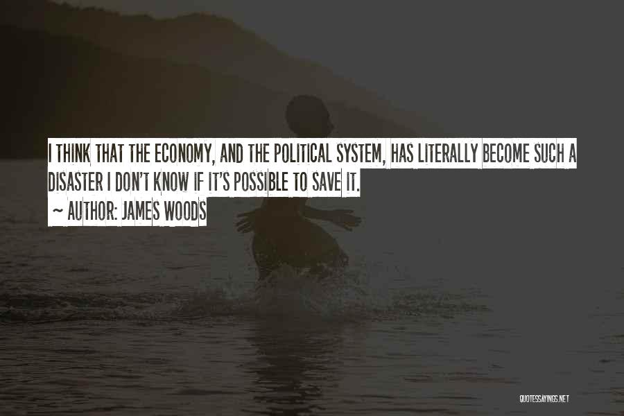 James Woods Quotes: I Think That The Economy, And The Political System, Has Literally Become Such A Disaster I Don't Know If It's