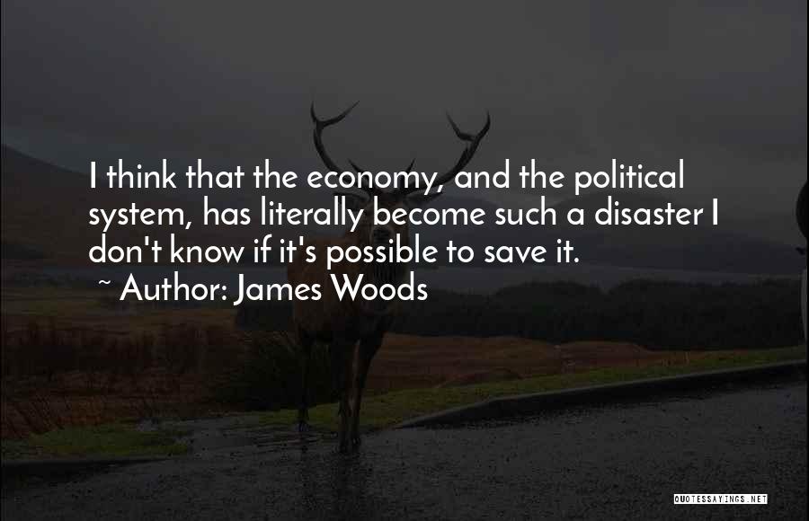 James Woods Quotes: I Think That The Economy, And The Political System, Has Literally Become Such A Disaster I Don't Know If It's