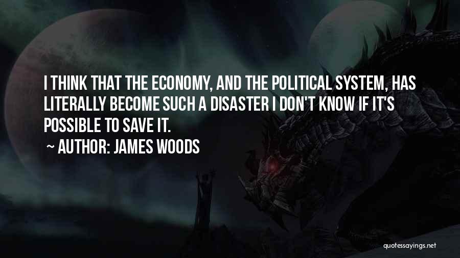 James Woods Quotes: I Think That The Economy, And The Political System, Has Literally Become Such A Disaster I Don't Know If It's