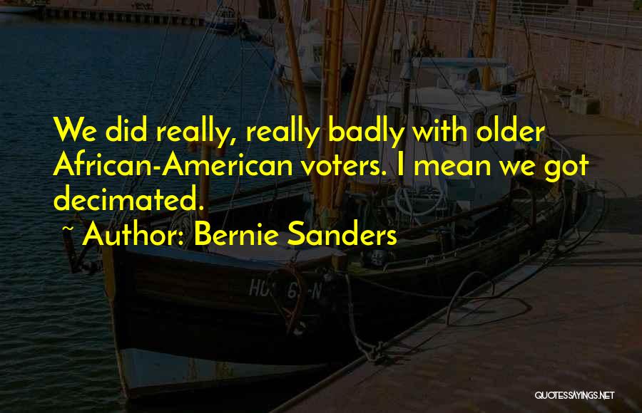 Bernie Sanders Quotes: We Did Really, Really Badly With Older African-american Voters. I Mean We Got Decimated.