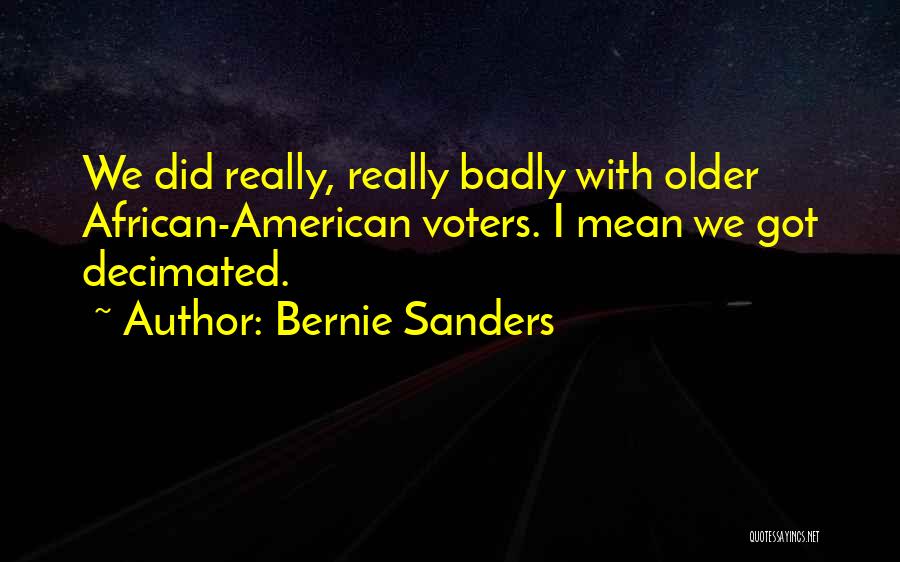 Bernie Sanders Quotes: We Did Really, Really Badly With Older African-american Voters. I Mean We Got Decimated.