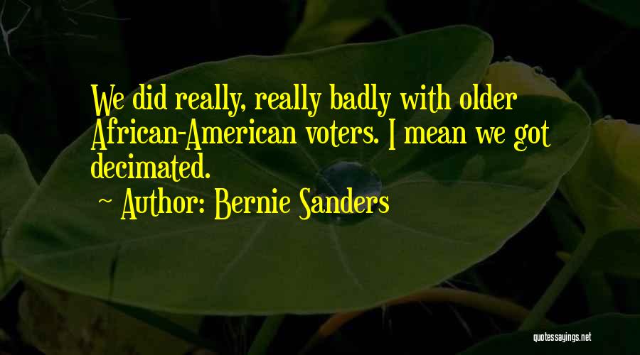 Bernie Sanders Quotes: We Did Really, Really Badly With Older African-american Voters. I Mean We Got Decimated.