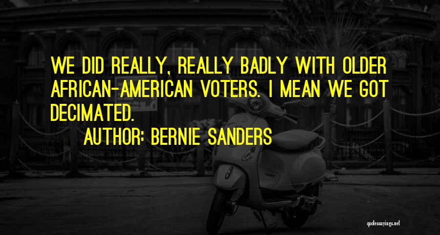 Bernie Sanders Quotes: We Did Really, Really Badly With Older African-american Voters. I Mean We Got Decimated.