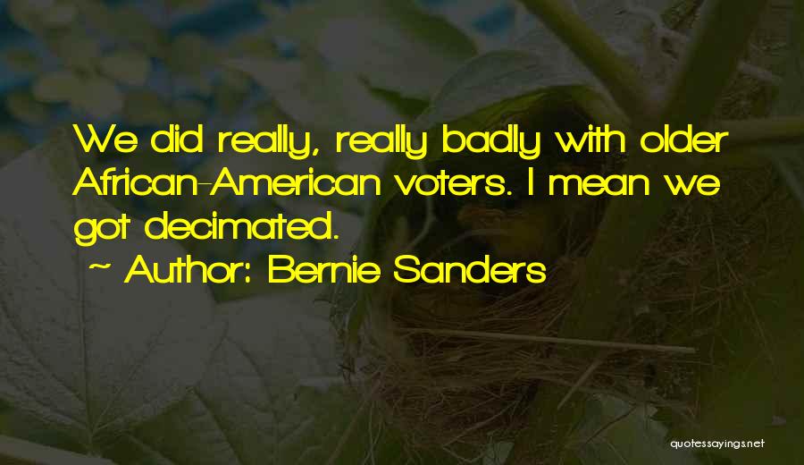 Bernie Sanders Quotes: We Did Really, Really Badly With Older African-american Voters. I Mean We Got Decimated.