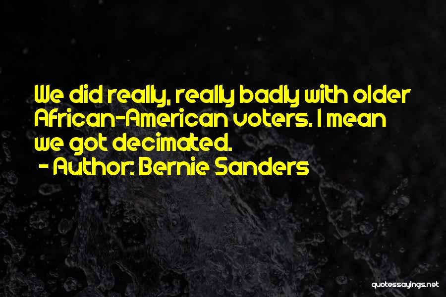 Bernie Sanders Quotes: We Did Really, Really Badly With Older African-american Voters. I Mean We Got Decimated.