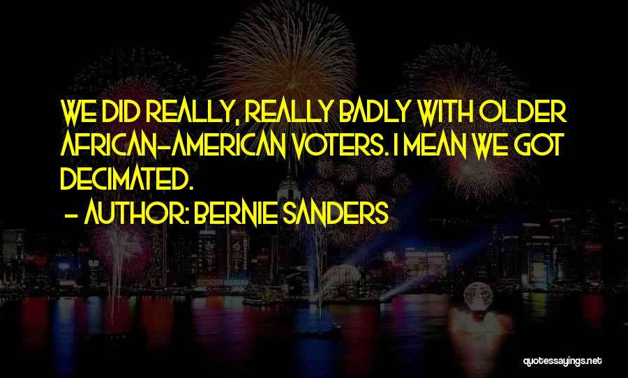 Bernie Sanders Quotes: We Did Really, Really Badly With Older African-american Voters. I Mean We Got Decimated.