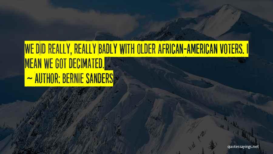 Bernie Sanders Quotes: We Did Really, Really Badly With Older African-american Voters. I Mean We Got Decimated.