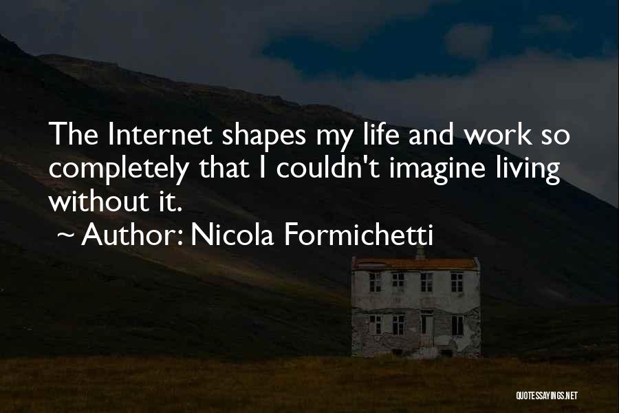Nicola Formichetti Quotes: The Internet Shapes My Life And Work So Completely That I Couldn't Imagine Living Without It.