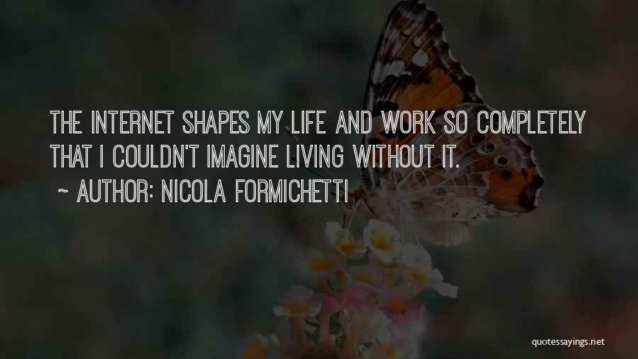 Nicola Formichetti Quotes: The Internet Shapes My Life And Work So Completely That I Couldn't Imagine Living Without It.