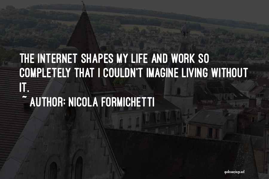 Nicola Formichetti Quotes: The Internet Shapes My Life And Work So Completely That I Couldn't Imagine Living Without It.