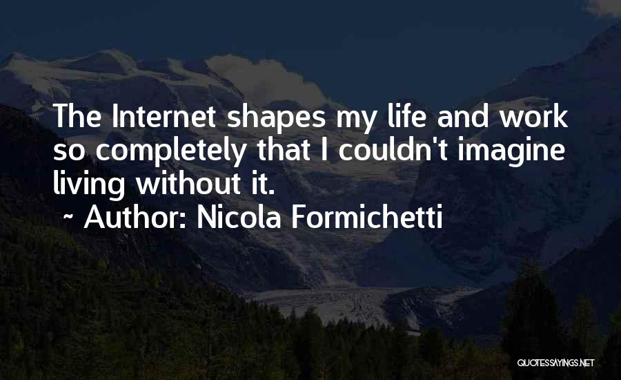 Nicola Formichetti Quotes: The Internet Shapes My Life And Work So Completely That I Couldn't Imagine Living Without It.
