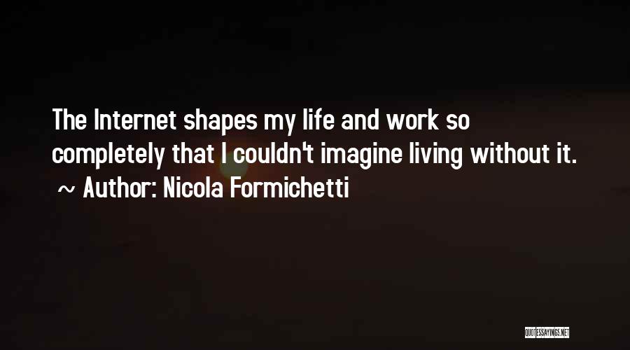 Nicola Formichetti Quotes: The Internet Shapes My Life And Work So Completely That I Couldn't Imagine Living Without It.