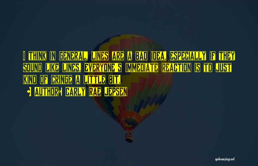 Carly Rae Jepsen Quotes: I Think In General, Lines Are A Bad Idea. Especially If They Sound Like Lines. Everyone's Immediate Reaction Is To