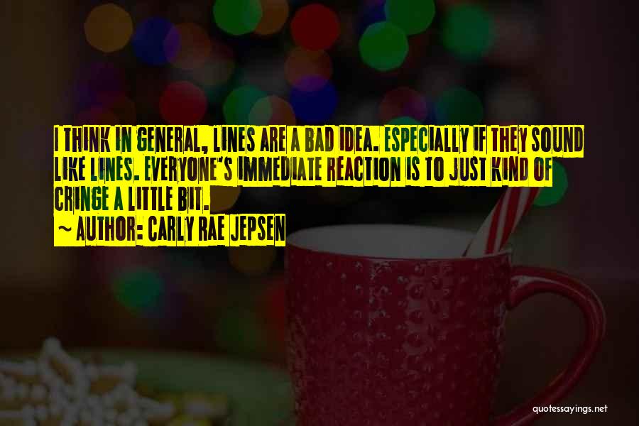 Carly Rae Jepsen Quotes: I Think In General, Lines Are A Bad Idea. Especially If They Sound Like Lines. Everyone's Immediate Reaction Is To