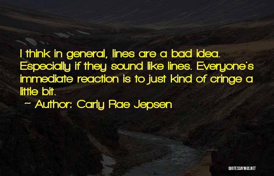 Carly Rae Jepsen Quotes: I Think In General, Lines Are A Bad Idea. Especially If They Sound Like Lines. Everyone's Immediate Reaction Is To