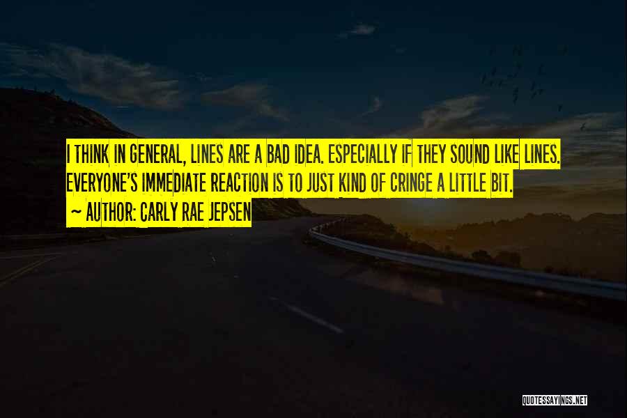 Carly Rae Jepsen Quotes: I Think In General, Lines Are A Bad Idea. Especially If They Sound Like Lines. Everyone's Immediate Reaction Is To