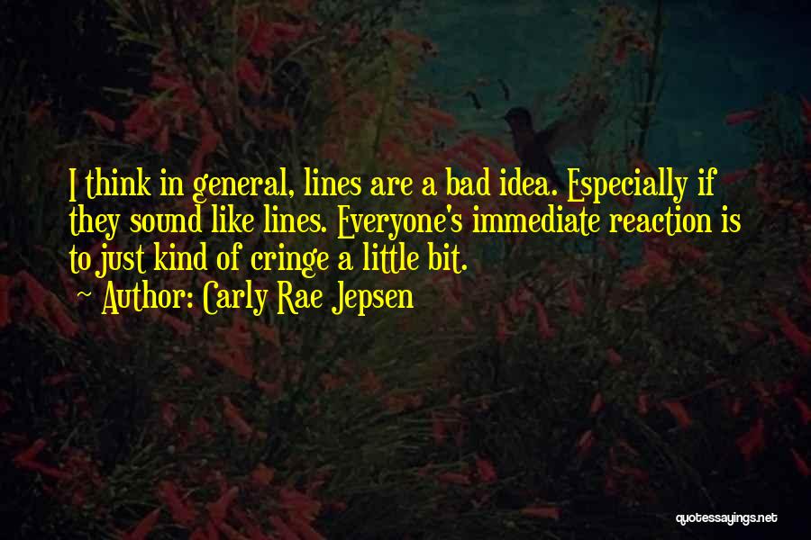 Carly Rae Jepsen Quotes: I Think In General, Lines Are A Bad Idea. Especially If They Sound Like Lines. Everyone's Immediate Reaction Is To