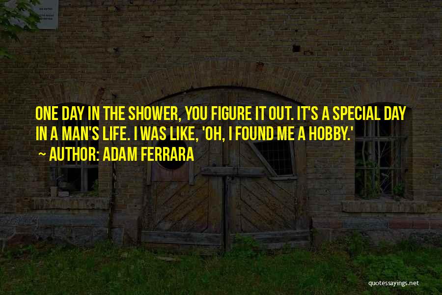 Adam Ferrara Quotes: One Day In The Shower, You Figure It Out. It's A Special Day In A Man's Life. I Was Like,