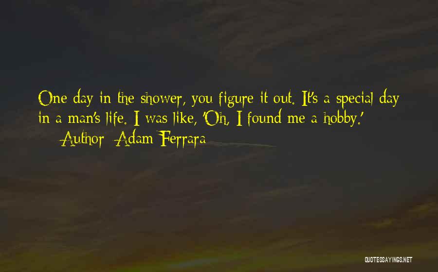 Adam Ferrara Quotes: One Day In The Shower, You Figure It Out. It's A Special Day In A Man's Life. I Was Like,