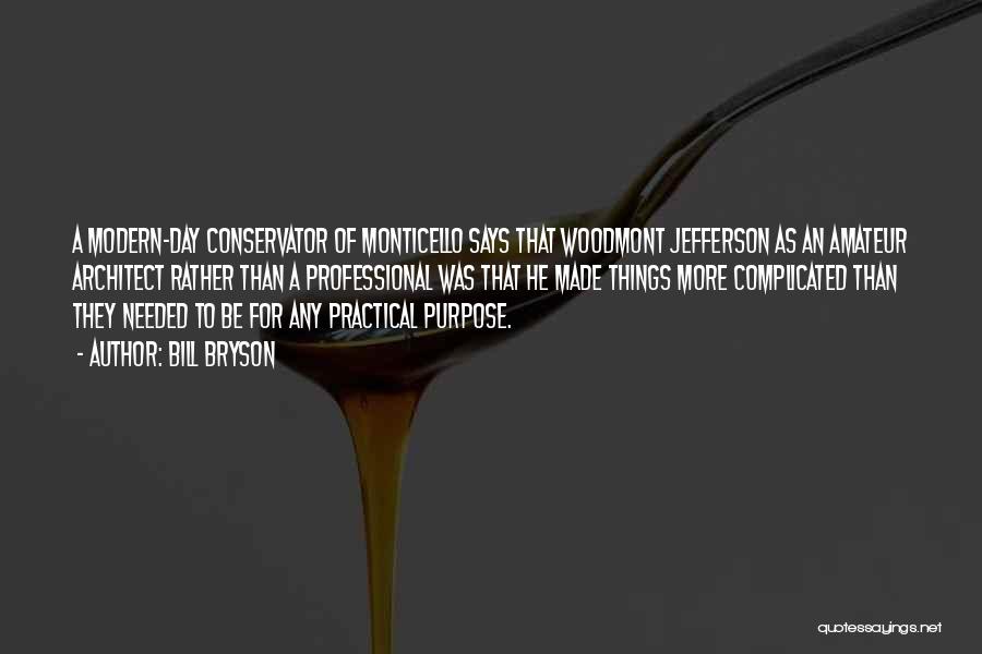 Bill Bryson Quotes: A Modern-day Conservator Of Monticello Says That Woodmont Jefferson As An Amateur Architect Rather Than A Professional Was That He