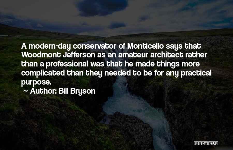 Bill Bryson Quotes: A Modern-day Conservator Of Monticello Says That Woodmont Jefferson As An Amateur Architect Rather Than A Professional Was That He