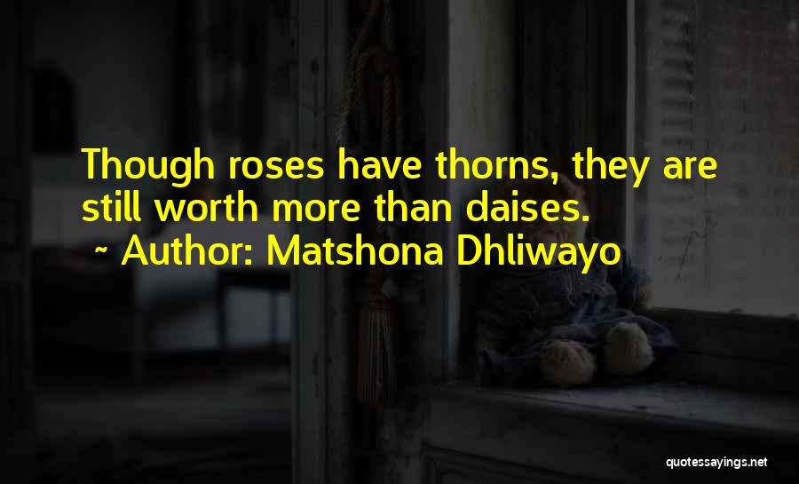 Matshona Dhliwayo Quotes: Though Roses Have Thorns, They Are Still Worth More Than Daises.