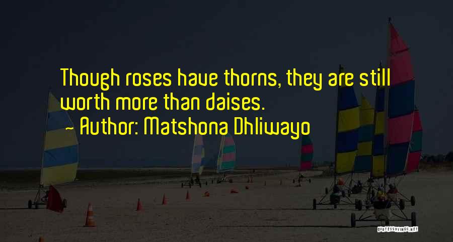 Matshona Dhliwayo Quotes: Though Roses Have Thorns, They Are Still Worth More Than Daises.