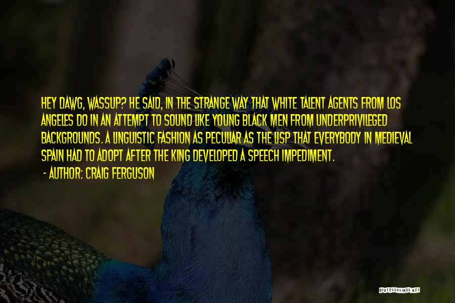 Craig Ferguson Quotes: Hey Dawg, Wassup? He Said, In The Strange Way That White Talent Agents From Los Angeles Do In An Attempt